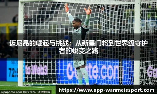 迈尼昂的崛起与挑战：从新星门将到世界级守护者的蜕变之路